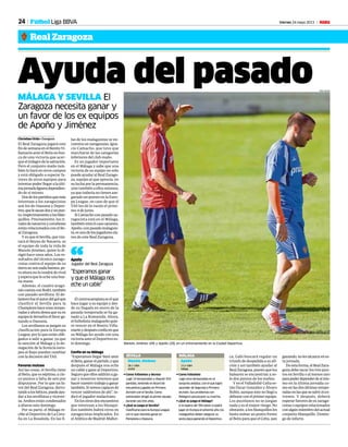 24 Viernes 24 mayo 2013 M
Real Zaragoza
Fútbol Liga BBVA
Ayuda del pasadoMÁLAGA Y SEVILLA El
Zaragoza necesita ganar y
un favor de los ex equipos
de Apoño y Jiménez
Christian Ortiz • Zaragoza
El Real Zaragoza jugará este
findesemanaenelBenitoVi-
llamarín ante el Betis en bus-
ca de una victoria que acer-
queelmilagrodelasalvación.
Pero el conjunto maño tam-
bién lo hará en otros campos
y está obligado a esperar fa-
vores de otros equipos para
intentarpoderllegaralaúlti-
majornadaligueradependien-
do de sí mismo.
Dosdelospartidosquemás
interesan a los zaragocistas
son los de Osasuna y Depor-
tivo,quelesacandosyunpun-
to,respectivamentealosblan-
quillos. Precisamente, los ri-
valesdenavarrosycoruñeses
están relacionados con el Re-
al Zaragoza.
Y es que el Sevilla, que visi-
tará el Reyno de Navarra, es
el equipo de toda la vida de
Manolo Jiménez, quien lo di-
rigió hace unos años. Los re-
sultados del técnico zarago-
cistas contra el equipo de su
tierranosonnadabuenos,pe-
ro ahora no lo tendrá de rival
y espera que le eche una bue-
na mano.
Además, el cuadro arago-
néscuentaconRodri,también
con pasado sevillista. El de-
lanterofueelautordelgolque
clasificó al Sevilla para la
Championshaceunastempo-
radasyahoradeseaquesuex
equipoledevuelvaelfavorga-
nando a Osasuna.
Los sevillanos se juegan su
clasificación para la Europa
League, por lo que están obli-
gados a salir a ganar, ya que
la sanción al Málaga y la de-
negación de la licencia euro-
pea al Rayo pueden cambiar
con la decisión del TAS.
Favores mutuos
Así las cosas, el Sevilla tiene
alBetis,queesséptimo,acin-
co puntos a falta de seis por
disputarse. Por lo que un fa-
vor del Real Zaragoza, derro-
tandoalosbéticos,puedeayu-
dar a los sevillistas y vicever-
sa. Ambos están condenados
a aliarse este domingo.
Por su parte, el Málaga re-
cibe al Deportivo de La Coru-
ña en La Rosaleda. En las fi-
las de los malaguistas se en-
cuentraunzaragozano,Igna-
cio Camacho, que tuvo que
marcharse de las categorías
inferiores del club maño.
Es un jugador importante
en el Málaga y sabe que una
victoria de su equipo no sólo
puede ayudar al Real Zarago-
za, equipo al que aprecia, en
su lucha por la permanencia,
sino también a ellos mismos,
ya que todavía no tienen ase-
gurado un puesto en la Euro-
pa League, en caso de que el
TAS les dé la razón el próxi-
mo 4 de junio.
SiCamachoconpasadoza-
ragocista está en el Málaga,
también está el caso opuesto.
Apoño,conpasadomalaguis-
ta,esunodelosjugadorescla-
ves de este Real Zaragoza.
TONI GALÁN
Manolo Jiménez (49) y Apoño (29), en un entrenamiento en la Ciudad Deportiva.
“Esperamos ganar
y que el Málaga nos
eche un cable”
Apoño
Jugador del Real Zaragoza“
sComo futbolista y técnico
Jugó 14 temporadas y disputó 354
partidos, teniendo el récord de
encuentros jugados en Primera
división con el Sevilla. Como
entrenador dirigió al primer equipo
durante casi tres años.
s¿Qué se juega el Sevilla?
Clasificarse para la Europa League,
con lo que necesita ganar en
Pamplona a Osasuna.
SEVILLA
Manolo Jiménez
26-1-1964
Arahal
sComo futbolista
Jugó cinco temporadas en el
conjunto andaluz, con el que logró
ascender de Segunda a Primera
división. Sus problemas con
Pellegrini provocaron su marcha.
s¿Qué se juega el Málaga?
A la espera del TAS sobre si podrá
jugar en Europa el próximo año, los
malagueños deben asegurar su
sexta plaza ganando al Deportivo.
MÁLAGA
Apoño
13-2-1984
Málaga
ca, Gabi buscará regalar un
triunfo de despedida a su afi-
ción y así también ayudar al
RealZaragoza,puestoquelos
baleares se encuentran a so-
lo dos puntos de los maños.
Y en el Valladolid-Celta es-
tán Óscar González y Álvaro
Rubio, aunque éste no llegó a
debutarconelprimerequipo.
Los pucelanos no se juegan
nada y es el mayor riesgo. No
obstante,alosblanquillosles
basta sumar un punto frente
al Betis para que el Celta, aun
ganando,nolesalcanceenes-
ta jornada.
Deestaforma,elRealZara-
goza debe sacar los tres pun-
tos en Sevilla o al menos uno
parapoderdependerdesímis-
mo en la última jornada co-
moenlasdosúltimastempo-
radasenlasquesesalvóinex-
tremis. Y después, deberá
esperar favores de ex zarago-
cistasoequiposrelacionados
conalgúnmiembrodelactual
conjunto blanquillo. Domin-
go de infarto.
Elcentrocampistaeselque
hace jugar a su equipo y des-
de su llegada en enero de la
pasada temporada se ha ga-
nado a La Romareda. Ahora,
elfutbolistamalagueñoquie-
re vencer en el Benito Villa-
marínydespuésconfíaenque
su Málaga les ayude con una
victoria ante el Deportivo es-
te domingo.
Confía en su Málaga
“Esperamos llegar bien ante
elBetis,ganarelpartido,yque
después el Málaga nos eche
un cable y gane al Deportivo.
Seguroqueellossaldránaga-
nar y nosotros tenemos que
hacernuestrotrabajoyganar
también.Sisomoscapacesde
vencer saldremos de ahí”, in-
dicó el jugador malacitano.
Enlosotrosdosencuentros
que interesan a los blanqui-
llos también habrá otros ex
zaragocistas implicados. En
el Atlético de Madrid-Mallor-
 