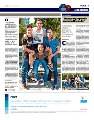 Viernes 24 mayo 2013M 3
dan entre risas. Carva les da
la razón. “Lo llevaba mal an-
tes y ahora. No me gusta per-
der a nada”.
En lo personal gastan más
adjetivos que en lo futbolísti-
co:“Esmuysimple,muyllano,
noselasdadenadaapesarde
que sea un jugador de elite.
Siempre ha estado muy bien
controlado por sus padres. Él
sepuedepermitirlujosqueno-
sotrosno,peroledaapuro.Es
uno más en el grupo. No va a
cambiar. Seguimos igual de
unidosapesardequehaesta-
do un año fuera”.
De Leganés no se mueve
Se ponen a dar toques con el
balón.“Hugonosabe”,bromea
Carvajal, que le pregunta a su
tocayo Dani qué opina su no-
via de su nuevo peinado. “¡Si
melohahechoella!”,contesta.
Cualquiera de ellos podría
ser su portavoz. “Él siempre
ha querido vivir aquí. Acaba
decomprarunacasaasuspa-
dres en Leganés. Y él se que-
dará con ellos un tiempo, si
vuelve, claro”, señalan.
Recuerdaneldisgustocuan-
do se marchó el año pasado.
“Leanimamosporqueerabue-
no para él”. Cuando fiche por
el Madrid saben que no po-
drán hacer tantas cosas jun-
tos,perotendránunamigoju-
gando en el Real Madrid.
Tranquilidad es obtener hasta 3.000 € por cada persona que contrates.
Yo Soy Empleo es una iniciativa de BBVA que ofrece hasta 10.000 ayudas económicas directas, 3.000 euros netos para las 1.000 primeras contrataciones indefinidas. Máximo 10 ayudas por Empresa. El Programa Yo Soy Empleo concluirá
cuando se cumplan los objetivos de las ayudas de cada módulo o el 31 de diciembre de 2013. El Banco se reserva la posibilidad de prorrogarlo.
Esto es responder. Favorecer la creación de empleo ayudando a pymes y autónomos a crecer con apoyo económico directo.
Infórmate en www.bbvacontuempresa.es o en el 900 816 993
La entrevista a Carvajal en:
M Edición digital
DESCÁRGATELO EN EL APP STORE
Fútbol
Real Madrid
-
“Toril tiene gen
madridista y creo
que llegará a dirigir
al primer equipo”
“Es importante que
haya canteranos,
hay cosas que los de
fuera no las sienten”
“La cantera del Real
Madrid es, si no
la mejor, de las
mejores del mundo”
“
Poloof al
del
selecc
Domingo 26
cartilla
icial
a
ión
o 26
la
RR.Esimportanteporqueleim-
primen algo que alguien de
fueranopuedesentirlo.Lodi-
go porque yo estoy fuera y no
sé expresar esa historia del
Bayer, es algo normal, pero
tampocohayqueobsesionar-
se con querer subir a todo el
Castilla de golpe.
P.Estamosenelparquedelos
Frailes, junto a sus amigos.
¿Se siente muy de Leganés?
R. Sí, excepto este año he pa-
sado toda mi vida aquí, con
mis amigos y mi familia, mi
gente. Para mí Leganés es
prácticamente mi vida y no
me gustaría desvincularme
de ello.
P.¿Jugóenestecampodetierra?
R.Sí, aquí empecé en mis pri-
merosaños,enelLemans,con
elqueganamostresligas.Co-
mo siempre iba al suelo juga-
ba con rodilleras porque te-
nía las rodillas...
P. ¿Si volviera viviría aquí?
R. Si así fuera me gustaría es-
tar aquí con mi familia por-
que les he echado mucho de
menos en Alemania.
Carvajal es aupado por sus amigos Adrián, Dani y Hugo, ayer en Leganés. El jugador posa en un banco con sus amigos,
ÁNGEL RIVERO
“Siempre que perdía
acababallorando”
H. Cerezo • Madrid
C
ae el sol en el par-
que de los Frailes,
donde los vecinos
deLeganéspasean,
corren,jueganalfrontón,alos
bolos, al baloncesto o al fút-
bol. Aquí ha quedado Carva-
jalconsusamigosyconMAR-
CA. Muchas horas han pasa-
doporaquí,haciendodeporte,
pasandolatarde,construyen-
dounaamistaddelasquedu-
ran toda la vida.
SonDaniBarato,AdriánVa-
llejoyHugoCarrasco,susme-
jores amigos. Con Dani jugó
enelLemansdesdelos7alos
10años.“Yadestacaba,conel
pelo cortado a tazón y las ro-
dilleras. Nunca dejaba de co-
rrer y no soportaba perder.
Siempre acababa llorando”.
LedalarazónAdrián: “Cuan-
do no ganaba los partidos en
el recreo se echaba a llorar al
suelo y tenían que ir los pro-
fesores a levantarle”, recuer-
HISTORIA MARCA
Sus mejores
amigos
desnudan a
‘Carvi’, “un tío
que nunca va
a cambiar”.
 