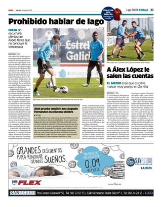 33Viernes 24 mayo 2013M
CELTA no
escuchará
ofertas por
Aspas hasta que
no concluya la
temporada
Rafa Valero • Vigo
Son varios los clubes que es-
tánpreguntando,fundamen-
talmentedesdeInglaterra,es-
tos días por Iago Aspas. El úl-
timoenunirsealalistahasido
elLiverpool,quepodríallegar
adesembolsar 7 millonespor
eldelanterodeMoaña.ElCel-
taesconocedordelinterésde
clubesdelaPremierporsuju-
gador franquicia, pero lo tie-
nemuyclaro.Hastadentrode
dos semanas no hay negocia-
ción posible. No se sentarán
connadie.NiporAspas,nipor
ningún otro futbolista.
Jugándoselavida,dentrode
tresdíasenValladolid,noquie-
renningúntipodedistracción.
Ni la más mínima y Iago As-
pas debe resultar un jugador
vitalenlasdosúltimasjorna-
das.Eljugadortambiénquie-
recentrarseenestecometido.
Su intención parece clara.
Quiere abandonar el club vi-
guésel30dejunioparaafron-
taraventurasdeportivasmás
ambiciosasperoloquiereha-
cerdejandoalCeltaenPrime-
ra división. Si hace unos me-
sesnosemostrabapartidario
a probar en una Liga distinta
a la española. Ahora parece
haber cambiado de opinión.
Apartirdel3dejunio,elCel-
tayaestaráendisposiciónde
negociar el traspaso de Iago
Aspas.Aunquesielpresiden-
te Carlos Mouriño cumpliese
lapalabradadaenvariasoca-
siones,nohabríanegociación
posible.Eljugadorsemovería
única y exclusivamente pre-
viopagodelacláusuladeres-
cisión tasada en 10 millones.
Habráqueesperarparasaber
siaguantaelpulso.Encasode
descenso, la ficha de Iago As-
pasnoesunproblema,yaque
se reduce a la mitad.
El Celta zanja el asunto.
QuiereaIagoAspasmuycen-
trado, como al resto del equi-
po.Sieldelanterorecuperaes-
tos días su mejor versión, los
célticos tendrán más opcio-
nes de continuar en Primera.
Iago Aspas (25) toca el cuero durante el entrenamiento del Celta de ayer.
JORGE LANDÍN
Prohibido hablar de Iago
A Álex López le
salen las cuentas
EL MEDIO cree que es clave
marcar muy pronto en Zorrilla
Rafa Valero • Vigo
El Celta juega el domingo en
el Nuevo José Zorrilla y en
otrosmuchoscampos.AÁlex
Lópezlegustaríaconocerque
sucede en otros terrenos de
juego, siempre y cuando va-
yan ganando: “Yo creo que es
imposible desconectar y no
querer saber cómo van los
otros partidos. Si vamos ga-
nando,yosíquerríasaberco-
mo van los otros partidos”.
El mediocentro entiende
que sería positivo sentenciar
el partido de Valladolid con
celeridad:“Seríaperfectoque
se resolviese cuanto antes
nuestro partido y sirva para
meterpresiónalosrivales.No
nos queda otra. Tenemos que
saliraganar,metergolesyno
encajar. No será fácil, ante un
muy buen equipo. Tenemos
que salir a tope y muy inten-
sos desde el primer minuto
porque nos jugamos mucho”.
ÁlexLópezreconocehaber
hechocuentasestosdías:“Más
de las que debería, como to-
doslosceltistas.Quierasono,
te pones a hacer cuentas pa-
ra a ver lo que tienen que ha-
cer los rivales. Soy optimista
porqueelcalendariodelosde-
más es complicado y si lle-
gamosalaúltimajornadacon
vidaamuchoslespuedenpe-
sarlaspiernasyponernervio-
sos.Nuestroobjetivoesllegar
alaúltimajornadaconopcio-
nes. Si llegamos así, la salva-
ción es posible. Creo en ello,
peroprimerotenemosqueha-
cer nuestro trabajo en Valla-
dolid”, sentenció.
Abel prueba también con Augusto
Fernández en el lateral diestro
R. V. • Vigo
Si el CEDD ratifica hoy la sanción a Jonny, Abel Resino tendrá
que inventarse un relevo para Valladolid. Es una cuestión pe-
liaguda que tiene al entrenador del Celta enfrascado en pla-
nes para sustituirle. Antón de Vicente es una opción que bara-
ja. La otra, por lo visto en la sesión de ayer, consiste en retra-
sar la posición de Augusto Fernández. Incluso habría una ter-
cera vía que pasa por jugar con Bellvís a pierna cambiada.
Mientras, Joan Tomás que abandonó el Celta en el mercado
invernal para ir a jugar a Chipre, visitó ayer a los que fueron
sus compañeros, al estar pasando unos días en Vigo.
Álex López (25) y Samuel Llorca (28) se divierten en el ensayo.
JORGE LANDÍN
Liga BBVAFútbolPoloof al
dela
selecc
Domingo 26
cartilla
icial
a
ión
o 26
la
 