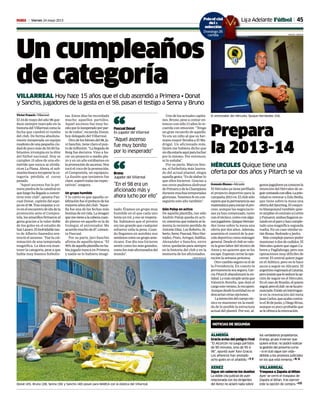 45Viernes 24 mayo 2013M
Un cumpleaños
de categoría
VILLARREAL Hoy hace 15 años que el club ascendió a Primera • Donat
y Sanchis, jugadores de la gesta en el 98, pasan el testigo a Senna y Bruno
Víctor Franch • Villarreal
El 24 de mayo del año 98 que-
dará siempre marcado en la
historiadelVillarrealcomola
fecha que cambió el rumbo
del club. De forma absoluta-
mente inesperada un equipo
modestodeunapequeñaciu-
dad de poco más de 50.00 ha-
bitantes irrumpía en la élite
del fútbol nacional. Hoy se
cumplen 15 años de una efe-
méride que nunca se olvida-
rá en La Plana. Ahora, el sub-
marinobuscarecuperarlaca-
tegoría pérdida el curso
pasado.
“Aquel ascenso fue la pri-
mera piedra de la catedral en
queluegohallegadoaconver-
tirse este club”, apunta Pas-
cual Donat, capitán del equi-
poenel98.Trasempatarace-
roenelencuentrodeidadela
promoción ante el Compos-
tela,losamarillosfirmaronal
gesta gracias a la valor doble
de los goles en el estadio de
SanLázaro.Elinolvidabletan-
to de Alberto Saavedra sen-
tenció el ascenso. “Fue la cul-
minación de una temporada
magnífica. La idea era man-
tener la categoría, pese a que
había muy buenos futbolis-
tas. Estos días he recordado
mucho aquellos partidos.
Aquel ascenso fue muy bo-
nitoporloinesperadoporpar-
te de todos”, recuerda Donat,
hoy delegado del Villarreal.
Otrodeloshéroesdel98,Ja-
vi Sanchis, tiene claro el pun-
todeinflexión.“Lallegadade
Roig fue decisiva. Vino a ha-
cer un proyecto a medio pla-
zo y en un año estábamos en
lapromocióndeascenso.Nos
tocó el coco de la promoción,
el Compostela, un equipazo.
La ilusión que teníamos fue
clave,superótodaslasexpec-
tativas”, asegura.
Un grupo humilde
Y lo cierto es que aquella ce-
lebraciónfueelprefaciodelos
mejoresañosdelclub.“Aque-
lla fue una de las fechas más
bonitasdemivida.Laimagen
quemevienealacabezacuan-
do pienso en aquello es la de
Irulegui, el entrenador. Me
acuerdomuchodeél”,comen-
ta Pascual.
Por su parte, Javi Sanchis
afirma de aquella época: “El
90%deaquellaplantillanoha-
bía jugado nunca en Primera
y nadie se lo hubiera imagi-
nado. Éramos un grupo muy
humilde en el que cada uno
tenía un rol, y eso se respeta-
ba. Sabíamos que el premio
era tan grande que cualquier
esfuerzo valía la pena. Cuan-
do llegamos en autobús nos
sentimoscomoungrupoame-
ricano. Ese día nos hicieron
sentir como los más grandes,
comolosmásafortunadosdel
mundo”.
Uno de los actuales capita-
nes, Bruno, pese a contar en-
tonces con sólo 13 años lo re-
cuerda con emoción: “Tengo
un gran recuerdo de aquello.
Yo era un niño al que su her-
mano mayor llevaba a El Ma-
drigal. Un aficionado más.
Quién me hubiera dicho que
undíaestaríaaquíparaluchar
por lo mismo. Por entonces,
ni lo soñaba”.
Por su parte, Marcos Sen-
na, el futbolista más laurea-
do del actual plantel, elogia
aquellagesta:“Esdealabarlo
que ellos hicieron. Gracias a
eso otros pudimos disfrutar
dePrimeraydelaChampions
durantemuchastemporadas
gloriosas.Tenemosfeencon-
seguirlo este año también”.
Sólo Palop en activo
De aquella plantilla, tan sólo
Andrés Palop queda en acti-
vo,mientrasquetodavíasela-
menta la reciente perdida de
AntonioDíaz.LosRoberto,Al-
berto,Serer,Pascual,NicoHer-
nádez,Prats,Arregui,Salillas,
Alexander o Sanchis, entre
otros,quedaránparasiempre
en la historia del club y en la
memoria de los aficionados.
Donat (45), Bruno (28), Senna (36) y Sanchis (40) posan para MARCA con la elástica del Villarreal.
CARME RIPOLLES
“Aquel ascenso
fue muy bonito
por lo inesperado”
Pascual Donat
Ex jugador del Villarreal“
ALMERÍA
Gracia avisa del peligro rival
“El Alcorcón no juega partidos
de 90 minutos, sino de 95 ó
96”, apuntó ayer Xavi Gracia.
Los alfareros han anotado
ocho goles en el añadido. • T. F.
XEREZ
Sigue sin saberse los dueños
La doble cita judicial de ayer
relacionada con los dirigentes
del Xerez no aclaró nada sobre
los verdaderos propietarios.
Energy, grupo inversor que
quiere entrar, no podrá realizar
la gestión del próximo curso
—si el club sigue con vida—
debido a los procesos judiciales
en los que está inmerso. • R. G.
VILLARREAL
Traspasa a Zapata al Milan
Ayer se cerró el traspaso de
Zapata al Milan, tras ejercer
este la opción de compra. •V.F.
NOTICIAS DE SEGUNDA
a Adelante Fútbol
“En el 98 era un
aficionado más y
ahora lucho por ello”
Bruno
Jugador del Villarreal“
Prepara
la 2013-14
HÉRCULES Quique tiene una
oferta por dos años y Pitarch se va
Gonzalo Blanes • Alicante
ElHérculesyatieneperfilado
el proyecto deportivo para la
campaña2013-14.Elclubsólo
esperaquelapermanenciasea
matemáticaparainiciarelpro-
ceso, aunque las negociacio-
nes ya han comenzado, tanto
coneltécnico,comoconalgu-
nosjugadores.QuiqueHernán-
dez tiene sobre la mesa una
oferta por dos años. Además,
asumiría el control de la par-
celadeportivacomománager
general.Desdeelclubsevalo-
ra la gran labor del técnico de
Anna y no quieren que se les
escape.Esperancerrarlaope-
ración la semana próxima.
Otrocambioseguroeselde
la Presidencia. En cuanto la
permanenciaseasegura,Gar-
cía Pitarch abandonará la en-
tidad.Lomássimpleseríaque
Valentín Botella, que dejó el
cargoesteverano,lorecupere.
Aunquedesdelaentidadnose
descartanotrasopciones.
Laintencióndelcuerpotéc-
nico es mantener en la medi-
da de lo posible la estructura
actual del plantel. Por eso, al-
gunosjugadoresyaconocenla
intención del Hércules de se-
guircontandoconellos.Laprio-
ridad es renovar a Edu Bedía,
que tiene sobre la mesa una
ofertadelSporting.Elconjun-
to blanquiazul también quie-
reampliarelcontratoaCortés
yPamarot,ambosllegarones-
tandoenelparoyhancomple-
tado una magnífica segunda
vuelta. En un caso similar es-
tánRosas,RedondoyJavito.
Más complejo parece poder
mantener a dos de cedidos. El
Hércules quiere que sigan Ca-
brera y Paglialunga, pero son
operaciones muy difíciles de
cerrar. El central quiere jugar
en el Atlético, pero no le hace
ascos a seguir en Alicante. El
argentinoregresaráalCatania,
peroinsistequeleseducelaop-
ción de seguir en el Hércules.
EnelcasodeBraulio,élquiere
seguir,peroelclub nosehapro-
nunciado.Existeuninterrogan-
te en la renovación del meta
JuanCarlos,queacabacontra-
toel30dejunio,yDiegoRivas,
aunque es poco probable que
seleofrezcalarenovación.
El entrenador del Hércules, Quique Hernández (54).
MANUEL LORENZO
Poloof al
del
selecció
Domingo 26
cartilla
Ligicial
a
ión
o 26
la
 