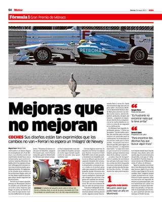 64 Viernes 24 mayo 2013 M
Fórmula 1Gran Premio de Mónaco
Motor
Mejoras que
no mejoranCOCHES Sus diseños están tan exprimidos que los
cambios no van • Ferrari no espera un ‘milagro’ de Newey
Miguel Sanz • Monte Carlo
Asfixiados y al límite llegan
losmonoplazasalG.P.deMó-
naco. Los diseños están tan
exprimidos desde hace cinco
temporadas que cuesta en-
contrarmejoraseficientes.Se
hablaentrelosequiposdega-
nar milisegundos porque es-
tán muy evolucionados aero-
dinámicamente.Elreglamen-
to ha estado muy estático y
los acelerones llegan, pero ya
no hay balas mágicas que ha-
gan saltar medio segundo las
prestaciones.
Ferrarieselmejorejemplo,
porque en Montmeló Alonso
se enfadó con el bombo que
se le dio a unas mejoras que
luego, en pista, no fueron ta-
les, como la tapa motor nue-
vaolosdeflectoresenlospon-
tones.“Tenemoselmismoco-
che que en Bahréin”, aseguró
Fernando que, con lo bueno
conocido,ganóenMontmeló.
EnMónacoporahoratampo-
nando bien y otras no. Ojalá
encontremos algo que sea un
gransalto”,reconocíaaMAR-
CAenMontmelóButton,don-
de McLaren aterrizó con me-
dio coche nuevo, alerón de-
lantero,pontones,escapes,ala
trasera… y seguían un segun-
dopordetrásdelacompeten-
cia en la vuelta rápida en ca-
rrera y a más de un segundo
en la calificación.
EnMónacohanseguidore-
probando piezas. Y Pérez no
lasquiere:“Lashevueltoapro-
bar,sonmuchas,perocreoque
vuelvo a lo conocido para la
calificación. Es frustrante no
encontrar nada que te lleve
arriba”, reconocía tras los li-
bresenqueMcLarensiguecon
la losa encima: 1.2 segundos
más lento. “Lo que está claro
es que nosotros sí tenemos
mejora, porque estamos muy
lejos de la cabeza”, insistió.
¿Cuánto hay de margen?
Con el cambio de normativa
tan salvaje el año que viene y
los coches de 2014 chupando
recursos y personal, no pare-
cequealosdeesteañolesque-
de mucha chicha. “El regla-
mento ha sido prácticamen-
AFP
RV RACING PRESS
NOVEDAD El rediseño del pequeño alerón sobre el difusor del
Ferrari, el Monkey Seat, es una de las pocas novedades del F138.
Fue probado con parafina para ver si da más carga aerodinámica.
teelmismodesdehacemucho
tiempo, muy plano, pero aún
queda algo de potencial para
desarrollo, creo que sí”, seña-
ló a MARCA Patrick Head, di-
rectortécnicodeWilliamsdu-
rante 27 años, en Mónaco.
“Igualsepuedenencontrar
dosotresdécimasdemás,hay
que buscar algún truco en el
cocheyqueluegolaFIAnolo
cambie,claro”,aseguraGerard
López, propietario de Lotus.
Está en el polo opuesto. Ellos
encontraron ese segundo de
mejoraenpretemporada,con
esa habilidad de cuidar los
neumáticos incluso ahorrán-
doseunaparada,ysehanme-
tido en la pomada por el títu-
lo, pero podrían perder esa
ventaja si Pirelli recula.
co han reaparecido esas pie-
zascaídas en España, así que
el coche sigue siendo aquél,
como la canción. Que igual
también vale.
Con las lógicas reservas, ni
siquiera en Ferrari se espera
que Newey retuerza el Red
Bull RB9 como el año pasado
yencuentreunresoplidonue-
vo en su difusor que les de un
segundo después del verano.
Los campeones, como el res-
to de grandes, avanzaron po-
co o nada en el primer gran
saltoquesuponelacarrerade
España, donde retiraron uno
de sus últimos inventos, la
tuerca sopladora. Quizás por
ahí vengan los nervios y las
ganasdecambiarlosneumá-
ticos que tienen los energé-
ticos. No ven otra manera de
dar un salto de prestaciones.
“Estamostrabajandoalmá-
ximo para mejorar, tenemos
muchaspiezasnuevasparael
coche, algunas están funcio-
“Es frustrante no
encontrar nada que
te lleve arriba”
Sergio Pérez
Piloto de McLaren“
“Para encontrar dos
décimas hay que
buscar algún truco”
Gerard López
Propietario de Lotus“
segundo más lento
McLaren, peor que
justo hace un año en
Montmeló
1
 