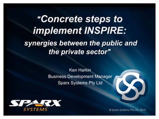 "Concrete steps to
implement INSPIRE:
synergies between the public and
the private sector"
Ken Harkin
Business Development Manager
Sparx Systems Pty Ltd
 