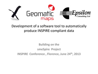 Development of a software tool to automatically
produce INSPIRE-compliant data
Building on the
smeSpire Project
INSPIRE Conference , Florence, June 24th, 2013
 