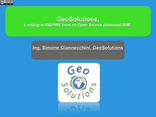 GeoSolutions,
Looking at INSPIRE from an Open Source obsessed SME
Ing. Simone Giannecchini, GeoSolutions
 