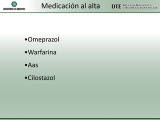 Medicación al alta

•Omeprazol
•Warfarina

•Aas
•Cilostazol

 