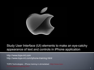 Study User Interface (UI) elements to make an eye-catchy
appearance of text and controls in iPhone application
http://www.tops-int.com
http://www.tops-int.com/iphone-training.html
TOPS Technologies - iPhone training in ahmedabad http://www.tops-
int.com/iphone-training.html
1
 
