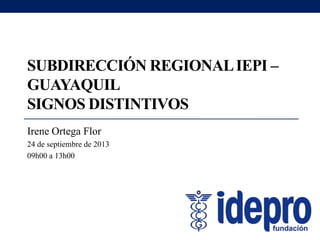 SUBDIRECCIÓN REGIONALIEPI –
GUAYAQUIL
SIGNOS DISTINTIVOS
Irene Ortega Flor
24 de septiembre de 2013
09h00 a 13h00
 