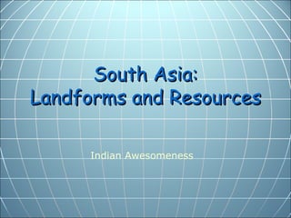 South Asia:
Landforms and Resources

     Indian Awesomeness
 