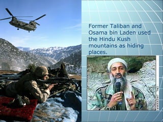 Former Taliban and
Osama bin Laden used
the Hindu Kush
mountains as hiding
places.
 