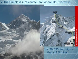 • The Himalayas, of course, are where Mt. Everest is.




                                It’s 29,035 feet high –
                                   that’s 5.5 miles.
 