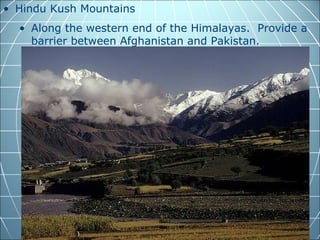• Hindu Kush Mountains
  • Along the western end of the Himalayas. Provide a
    barrier between Afghanistan and Pakistan.
 