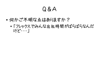 Q＆Ａ
●   何かご不明な点はありますか？
    ●   「フレックスでみんな出社時間がばらばらなんだ
        けど・・・」
 