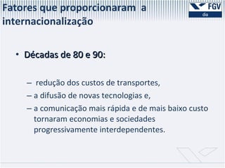 Décadas de 80 e 90: redução dos custos de transportes,  a difusão de novas tecnologias e, a comunicação mais rápida e de mais baixo custo tornaram economias e sociedades progressivamente interdependentes.  Fatores que proporcionaram  a internacionalização  