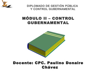 DIPLOMADO DE GESTIÓN PÚBLICA
       Y CONTROL GUBERNAMENTAL


   MÓDULO II – CONTROL
    GUBERNAMENTAL




Docente: CPC. Paulino Donaire
           Chávez
 