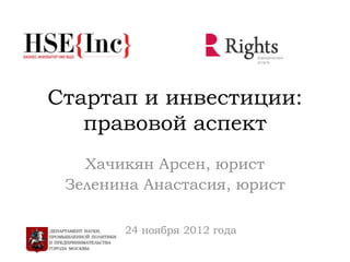 Стартап и инвестиции:
правовой аспект
24 ноября 2012 года
Хачикян Арсен, юрист
Зеленина Анастасия, юрист
 