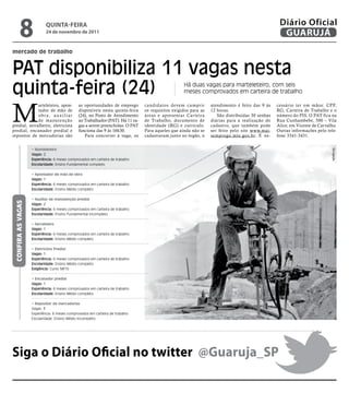 8                  qUintA-feiRA
                            24 de novembro de 2011
                                                                                                                                                   Diário Oficial
                                                                                                                                                    GUARUJÁ
mercado de trabalho


PAT disponibiliza 11 vagas nesta
quinta-feira (24)                                                                                   Há duas vagas para marteleteiro, com seis
                                                                                                    meses comprovados em carteira de trabalho



M
              arteleteiro, apon-               as oportunidades de emprego       candidatos devem cumprir         atendimento é feito das 9 às    cessário ter em mãos: CPF,
              tador de mão de                  disponíveis nesta quinta-feira    os requisitos exigidos para as   12 horas.                       RG, Carteira de Trabalho e o
              obra, auxiliar                   (24), no Posto de Atendimento     áreas e apresentar Carteira         São distribuídas 30 senhas   número do PIS. O PAT fica na
              de manutenção                    ao Trabalhador (PAT). Há 11 va-   de Trabalho, documento de        diárias para a realização do    Rua Cunhambebe, 500 – Vila
predial, serralheiro, eletricista              gas a serem preenchidas. O PAT    identidade (RG) e currículo.     cadastro, que também pode       Alice, em Vicente de Carvalho.
predial, encanador predial e                   funciona das 9 às 16h30.          Para aqueles que ainda não se    ser feito pelo site www.mai-    Outras informações pelo tele-
repositor de mercadorias são                      Para concorrer à vaga, os      cadastraram junto ao órgão, o    semprego.mte.gov.br. É ne-      fone 3341-3431.


                    • Marteleteiro




                                                                                                                                                                             Divulgação
                    Vagas: 2
                    experiência: 6 meses comprovados em carteira de trabalho
                    escolaridade: Ensino Fundamental completo

                    • Apontador de mão de obra
                    Vagas: 1
                    experiência: 6 meses comprovados em carteira de trabalho
                    escolaridade: Ensino Médio completo

                    • Auxiliar de manutenção predial
 CoNFirA AS VAGAS




                    Vagas: 2
                    experiência: 6 meses comprovados em carteira de trabalho
                    escolaridade: Ensino Fundamental incompleto

                    • Serralheiro
                    Vagas: 1
                    experiência: 6 meses comprovados em carteira de trabalho
                    escolaridade: Ensino Médio completo

                    • Eletricista Predial
                    Vagas: 1
                    experiência: 6 meses comprovados em carteira de trabalho
                    escolaridade: Ensino Médio completo
                    exigência: Curso NR10

                    • Encanador predial
                    Vagas: 1
                    experiência: 6 meses comprovados em carteira de trabalho
                    escolaridade: Ensino Médio completo

                    • Repositor de mercadorias
                    Vagas: 3
                    Experiência: 6 meses comprovados em carteira de trabalho
                    Escolaridade: Ensino Médio incompleto




Siga o Diário Oficial no twitter @Guaruja_SP
 