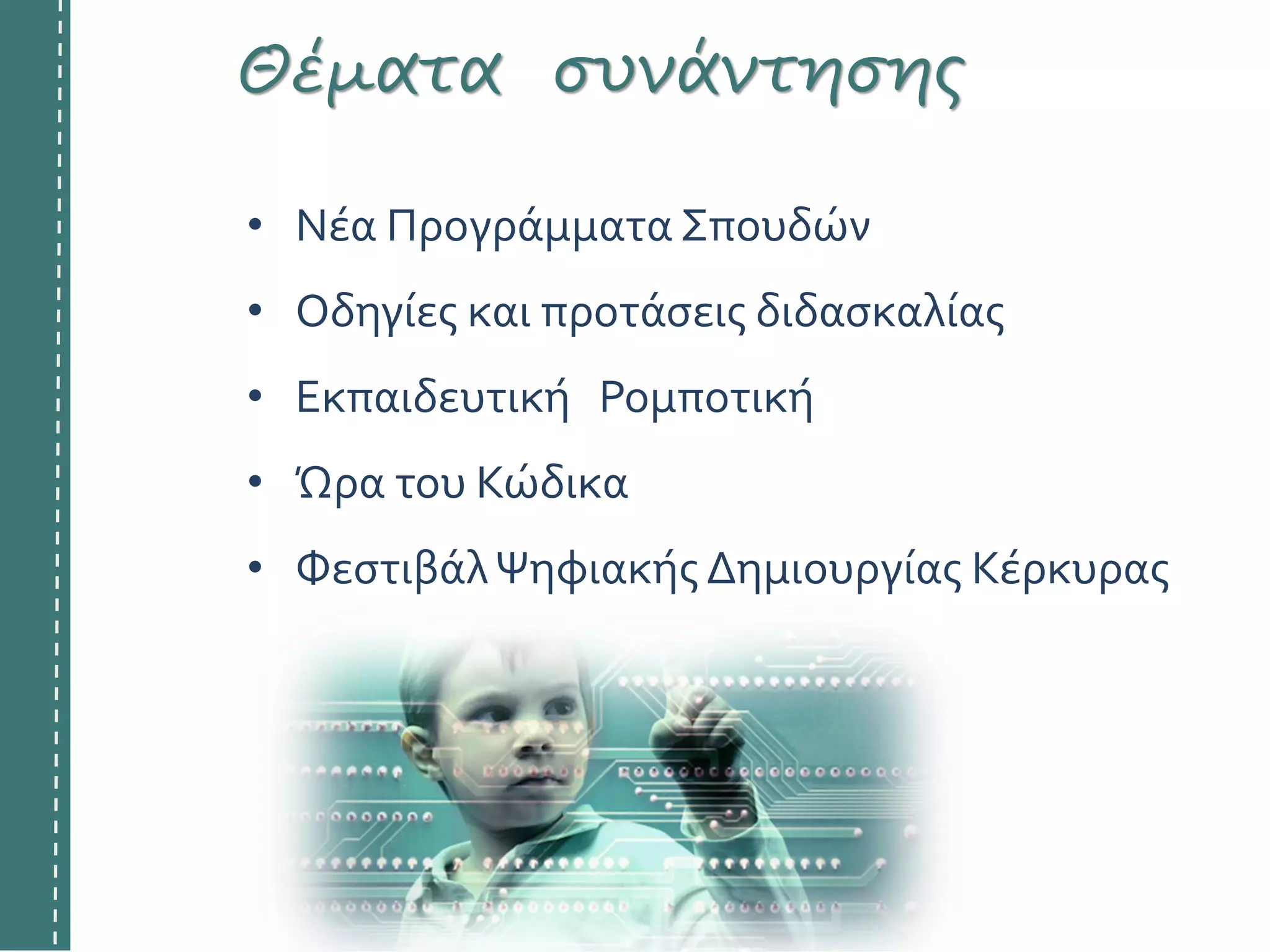 • Νέα Προγράμματα Σπουδών
• Οδηγίες και προτάσεις διδασκαλίας
• Εκπαιδευτική Ρομποτική
• Ώρα του Κώδικα
• ΦεστιβάλΨηφιακής Δημιουργίας Κέρκυρας
Θέματα συνάντησης
 