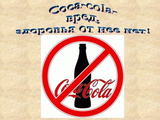 Coca-cola-  вред, здоровья от нее нет! 
