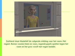 Zuchtend staat Madelief de volgende middag voor het raam. Het regent. Bomen waaien heen en weer, regendruppels spatten tegen het raam en het gras wordt met regen bedekt. 