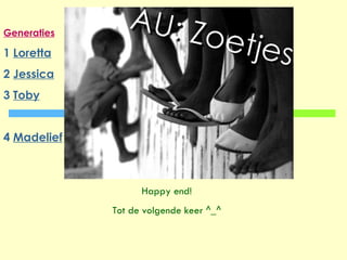 Generaties 1  Loretta 2  Jessica 3  Toby 4  Madelief Happy end! Tot de volgende keer ^_^ 