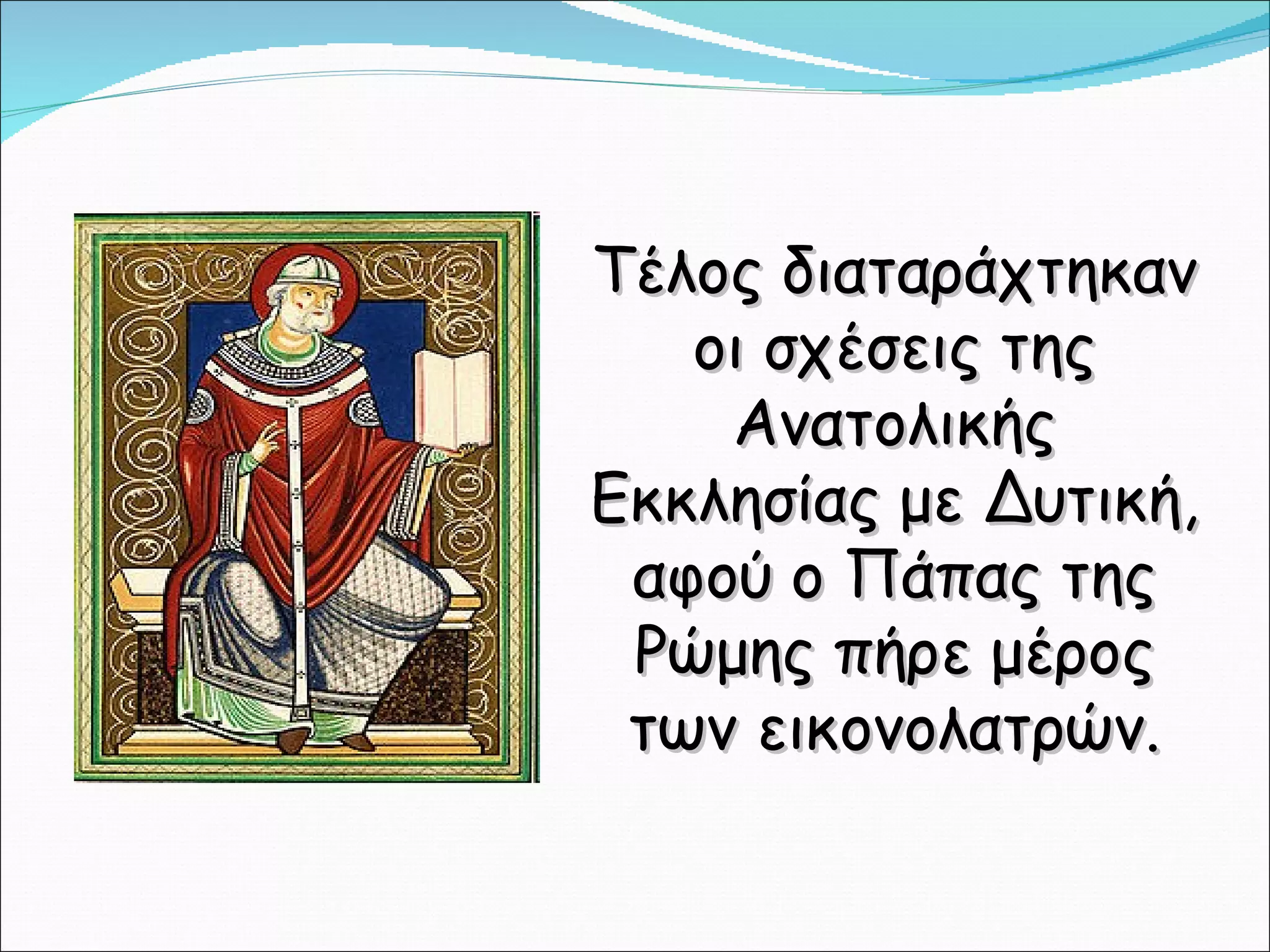 Τέλος διαταράχτηκαν οι σχέσεις της Ανατολικής Εκκλησίας με Δυτική, αφού ο Πάπας της Ρώμης πήρε μέρος των εικονολατρών. 