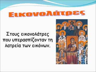 Στους εικονολάτρες που υπερασπίζονταν τη λατρεία των εικόνων. Εικονολάτρες 