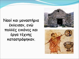 Ναοί και μοναστήρια έκλεισαν, ενώ πολλές εικόνες και έργα τέχνης καταστράφηκαν. 