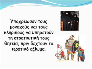 Υποχρέωσαν τους μοναχούς και τους κληρικούς να υπηρετούν τη στρατιωτική τους θητεία, πριν δεχτούν το ιερατικό αξίωμα. 