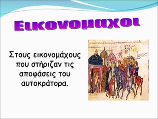 Εικονομαχοι Στους εικονομάχους που στήριζαν τις αποφάσεις του αυτοκράτορα. 