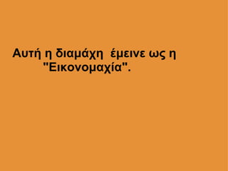 Αυτή η διαμάχη  έμεινε ως η           "Εικονομαχία". 