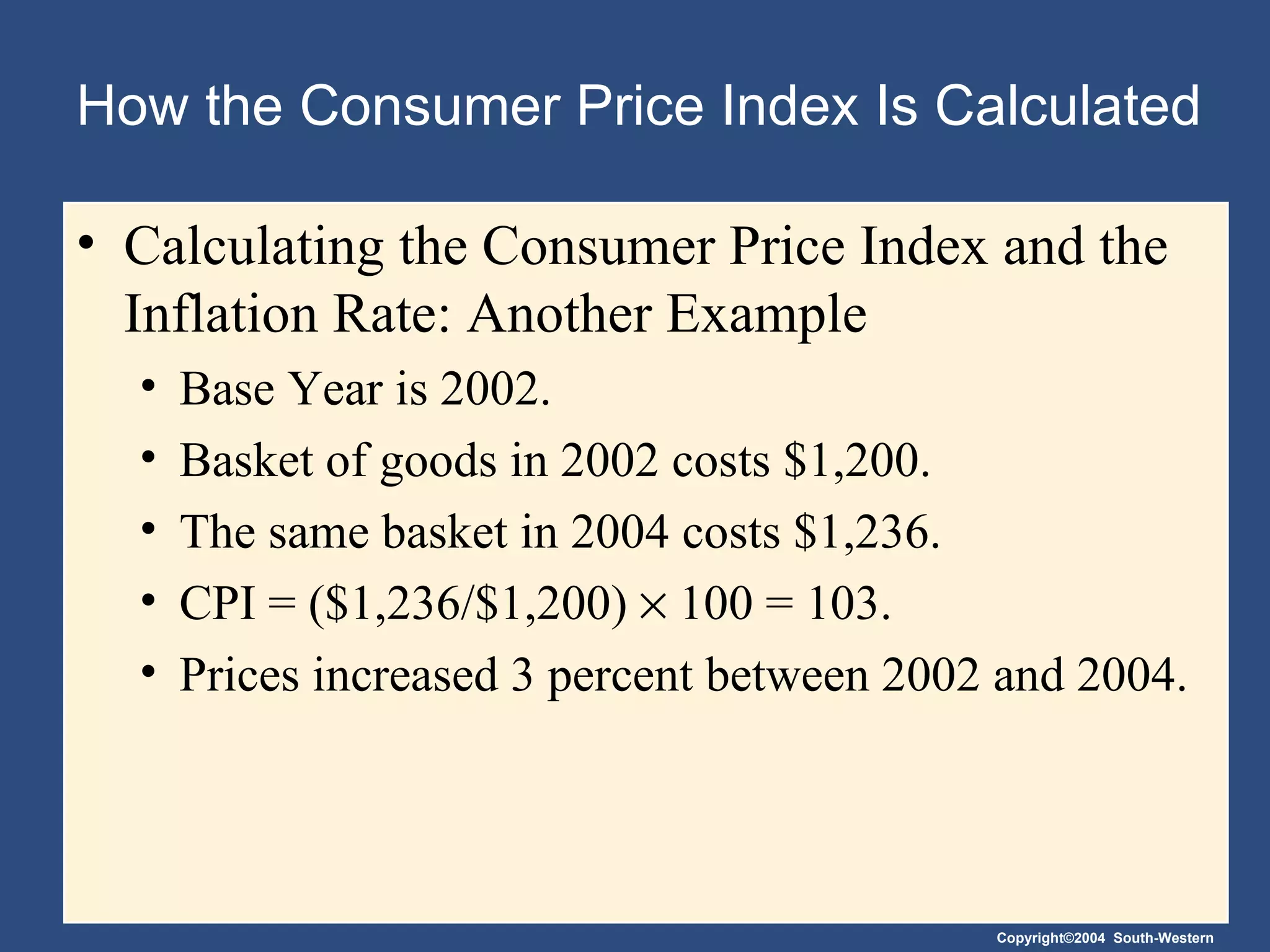 How the Consumer Price Index Is Calculated Calculating the Consumer Price Index and the Inflation Rate: Another Example Base Year is 2002. Basket of goods in 2002 costs $1,200. The same basket in 2004 costs $1,236. CPI = ($1,236/$1,200)    100 = 103. Prices increased 3 percent between 2002 and 2004. 