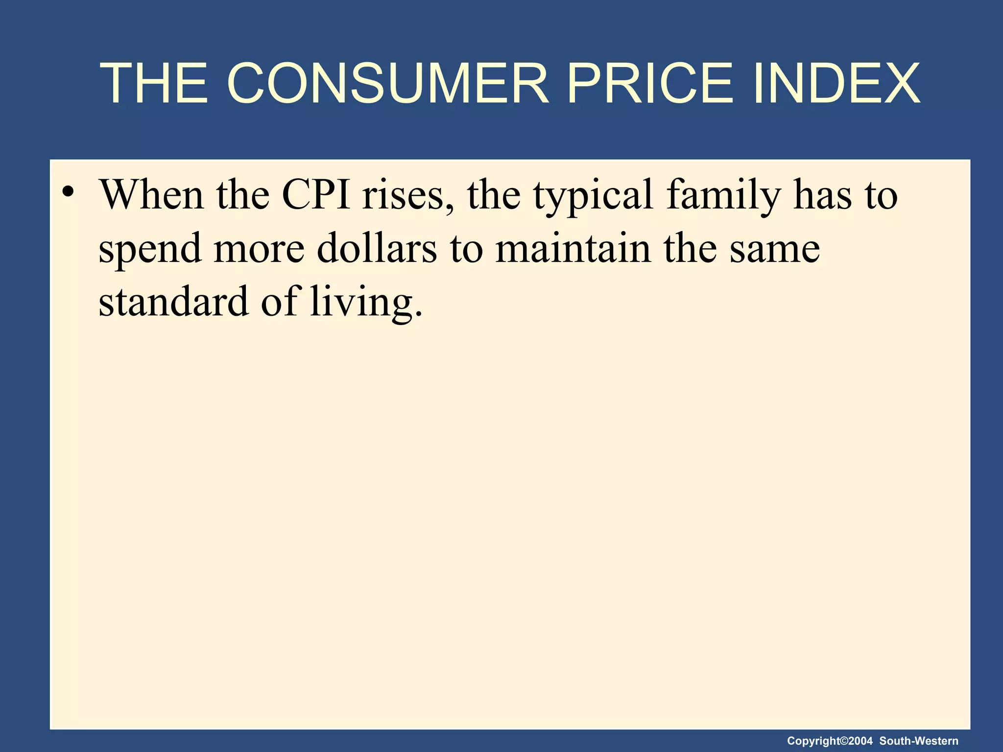 THE CONSUMER PRICE INDEX When the CPI rises, the typical family has to spend more dollars to maintain the same standard of living. 