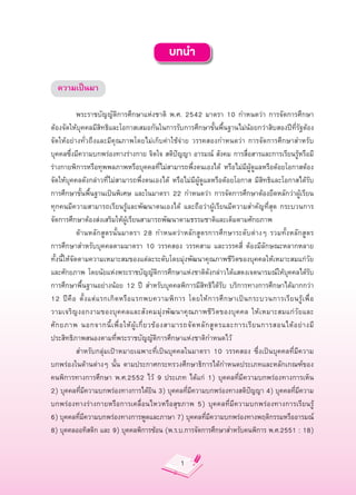 บทนำ

  ความเป็นมา


            พระราชบัญญัติการศึกษาแห่งชาติ
 พ.ศ.
 2542
 มาตรา
 10
 กำหนดว่า
 การจัดการศึกษา
ต้องจัดให้บุคคลมีสิทธิและโอกาสเสมอกันในการรับการศึกษาขั้นพื้นฐานไม่น้อยกว่าสิบสองปีที่รัฐต้อง
จัดให้อย่างทั่วถึงและมีคุณภาพโดยไม่เก็บค่าใช้จ่าย
 วรรคสองกำหนดว่า
 การจัดการศึกษาสำหรับ
บุคคลซึ่งมีความบกพร่องทางร่างกาย
จิตใจ
สติปัญญา
อารมณ์
 สังคม
การสื่อสารและการเรียนรู้หรือมี
ร่างกายพิการหรือทุพพลภาพหรือบุคคลที่ไม่สามารถพึ่งตนเองได้
 หรือไม่มีผู้ดูแลหรือด้อยโอกาสต้อง
จัดให้บุคคลดังกล่าวที่ไม่สามารถพึ่งตนเองได้
 หรือไม่มีผู้ดูแลหรือด้อยโอกาส
 มีสิทธิและโอกาสได้รับ
การศึกษาขั้นพื้นฐานเป็นพิเศษ
 และในมาตรา
 22
 กำหนดว่า
 การจัดการศึกษาต้องยึดหลักว่าผู้เรียน
ทุกคนมีความสามารถเรียนรู้และพัฒนาตนเองได้
 และถือว่าผู้เรียนมีความสำคัญที่สุด
 กระบวนการ
จัดการศึกษาต้องส่งเสริมให้ผู้เรียนสามารถพัฒนาตามธรรมชาติและเต็มตามศักยภาพ

            ด้านหลักสูตรนั้นมาตรา
 28
 กำหนดว่าหลักสูตรการศึกษาระดับต่างๆ
 รวมทั้งหลักสูตร
                
การศึกษาสำหรับบุคคลตามมาตรา
 10
 วรรคสอง
 วรรคสาม
 และวรรคสี่
 ต้องมีลักษณะหลากหลาย
ทั้งนี้ให้จัดตามความเหมาะสมของแต่ละระดับโดยมุ่งพัฒนาคุณภาพชีวิตของบุคคลให้เหมาะสมแก่วัย
และศักยภาพ
 โดยนัยแห่งพระราชบัญญัติการศึกษาแห่งชาติดังกล่าวได้แสดงเจตนารมณ์ให้บุคคลได้รับ
การศึกษาพื้นฐานอย่างน้อย
 12
 ปี
 สำหรับบุคคลพิการมีสิทธิได้รับ
 บริการทางการศึกษาได้มากกว่า
12
 ปี คื อ
 ตั้ ง แต่ แ รกเกิ ด หรื อ แรกพบความพิ ก าร
 โดยให้ ก ารศึ ก ษาเป็ น กระบวนการเรี ย นรู้ เ พื่ อ
วามเจริ ญงอกงามของบุคคลและสังคมมุ่ ง พั ฒ นาคุ ณ ภาพชี วิ ต ของบุ ค คล
 ให้ เ หมาะสมแก่ วั ย และ
ศั ก ยภาพ
 นอกจากนี้ เ พื่ อ ให้ ผู้ เ กี่ ย วข้ อ งสามารถจั ด หลั ก สู ต รและการเรี ย นการสอนได้ อ ย่ า งมี
ประสิทธิภาพสนองตามที่พระราชบัญญัติการศึกษาแห่งชาติกำหนดไว้


            สำหรับกลุ่มเป้าหมายเฉพาะที่เป็นบุคคลในมาตรา
 10
 วรรคสอง
 ซึ่งเป็นบุคคลที่มีความ
บกพร่องในด้านต่างๆ
 นั้น
 ตามประกาศกระทรวงศึกษาธิการได้กำหนดประเภทและหลักเกณฑ์ของ
คนพิการทางการศึกษา
 พ.ศ.2552
 ไว้
 9
 ประเภท
 ได้แก่
 1)
 บุคคลที่มีความบกพร่องทางการเห็น
2)
บุคคลที่มีความบกพร่องทางการได้ยิน
3)
บุคคลที่มีความบกพร่องทางสติปัญญา
4)
บุคคลที่มีความ
บกพร่องทางร่างกายหรือการเคลื่อนไหวหรือสุขภาพ
 5)
 บุคคลที่มีความบกพร่องทางการเรียนรู
                       ้
6)
บุคคลที่มีความบกพร่องทางการพูดและภาษา
7)
บุคคลที่มีความบกพร่องทางพฤติกรรมหรืออารมณ์
8)
บุคคลออทิสติก
และ
9)
บุคคลพิการซ้อน
(พ.ร.บ.การจัดการศึกษาสำหรับคนพิการ
พ.ศ.2551
:
18)


                                                     1
 