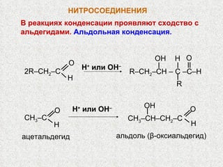 НИТРОСОЕДИНЕНИЯ   В реакциях конденсации проявляют сходство с альдегидами.  Альдольная конденсация. 2R–CH 2 –C O H R–CH 2 –CH – C –C–H R O OH H H +   или  OH – CH 3 –C O H CH 3 –CH–CH 2 –C O H OH H +   или  OH – ацетальдегид альдоль (β-оксиальдегид) 