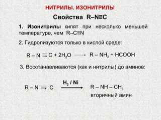 Свойства  R – N ≡ C 1. Изонитрилы   кипят при несколько меньшей температуре, чем  R – C ≡ N 2. Гидролизуются только в кислой среде : R – NH 2  + HCOOH C + 2H 2 O R – N 3. Восстанавливаются (как и нитрилы) до аминов: H 2  /  Ni R –  NH – CH 3 C  R – N вторичный амин НИТРИЛЫ. ИЗОНИТРИЛЫ 