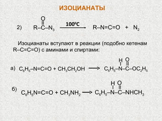 R–C–N 3 O R–N=C=O  +  N 2 100 0 C 2 ) Изоцианаты вступают в реакции (подобно кетенам R–С= C = O ) с аминами и спиртами: a) C 6 H 5 –N=C=O + CH 3 CH 2 OH C 6 H 5 –N–C–OC 2 H 5 H O C 6 H 5 N=C=O + CH 3 NH 2 C 6 H 5 –N–C–NHCH 3 H O б ) ИЗОЦИАНАТЫ 