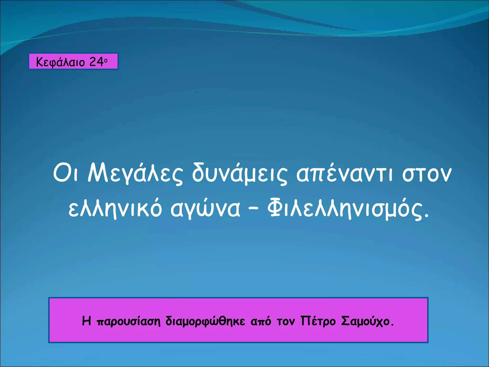 Οι Μεγάλες δυνάμεις απέναντι στον ελληνικό αγώνα – Φιλελληνισμός.  Κεφάλαιο 2 4 ο   Η παρουσίαση διαμορφώθηκε από τον Πέτρο Σαμούχο. 
