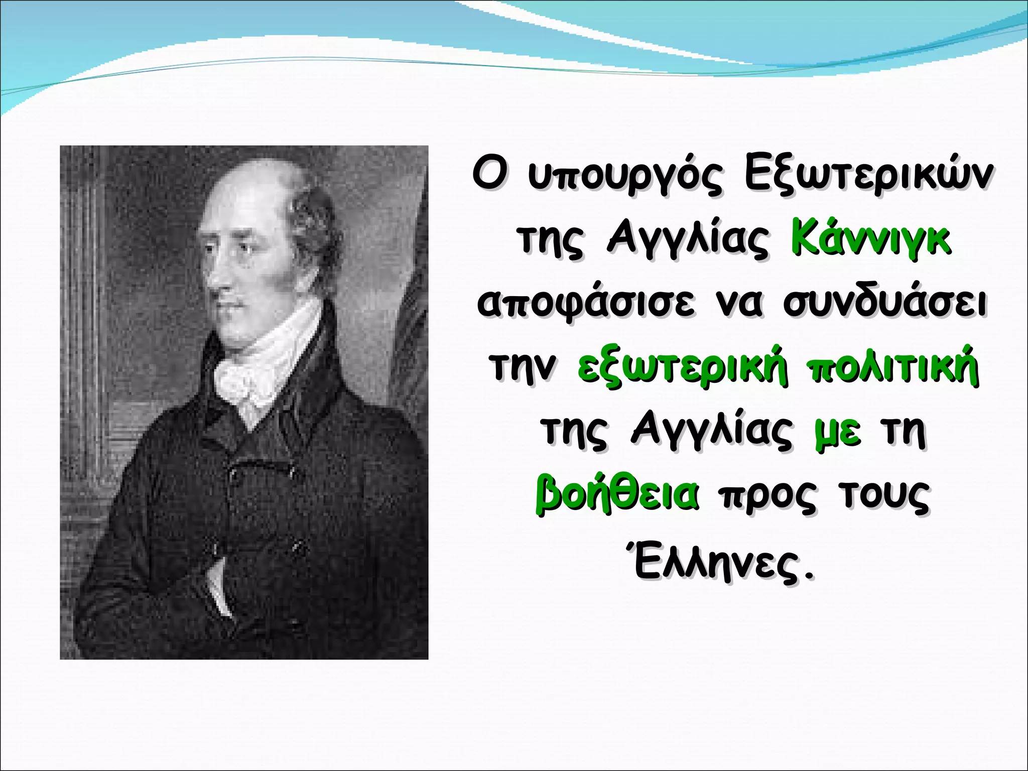 Ο υπουργός Εξωτερικών της Αγγλίας  Κάννιγκ  αποφάσισε να συνδυάσει την  εξωτερική πολιτική  της Αγγλίας  με  τη  βοήθεια  προς τους Έλληνες.   