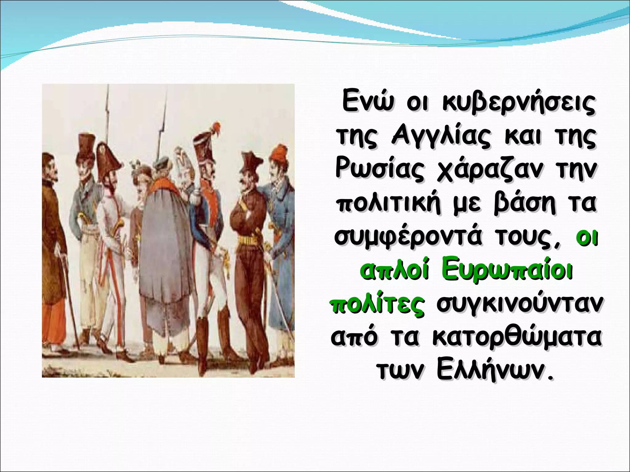 Ενώ οι κυβερνήσεις της Αγγλίας και της Ρωσίας χάραζαν την πολιτική με βάση τα συμφέροντά τους,  οι απλοί Ευρωπαίοι πολίτες  συγκινούνταν από τα κατορθώματα των Ελλήνων. 