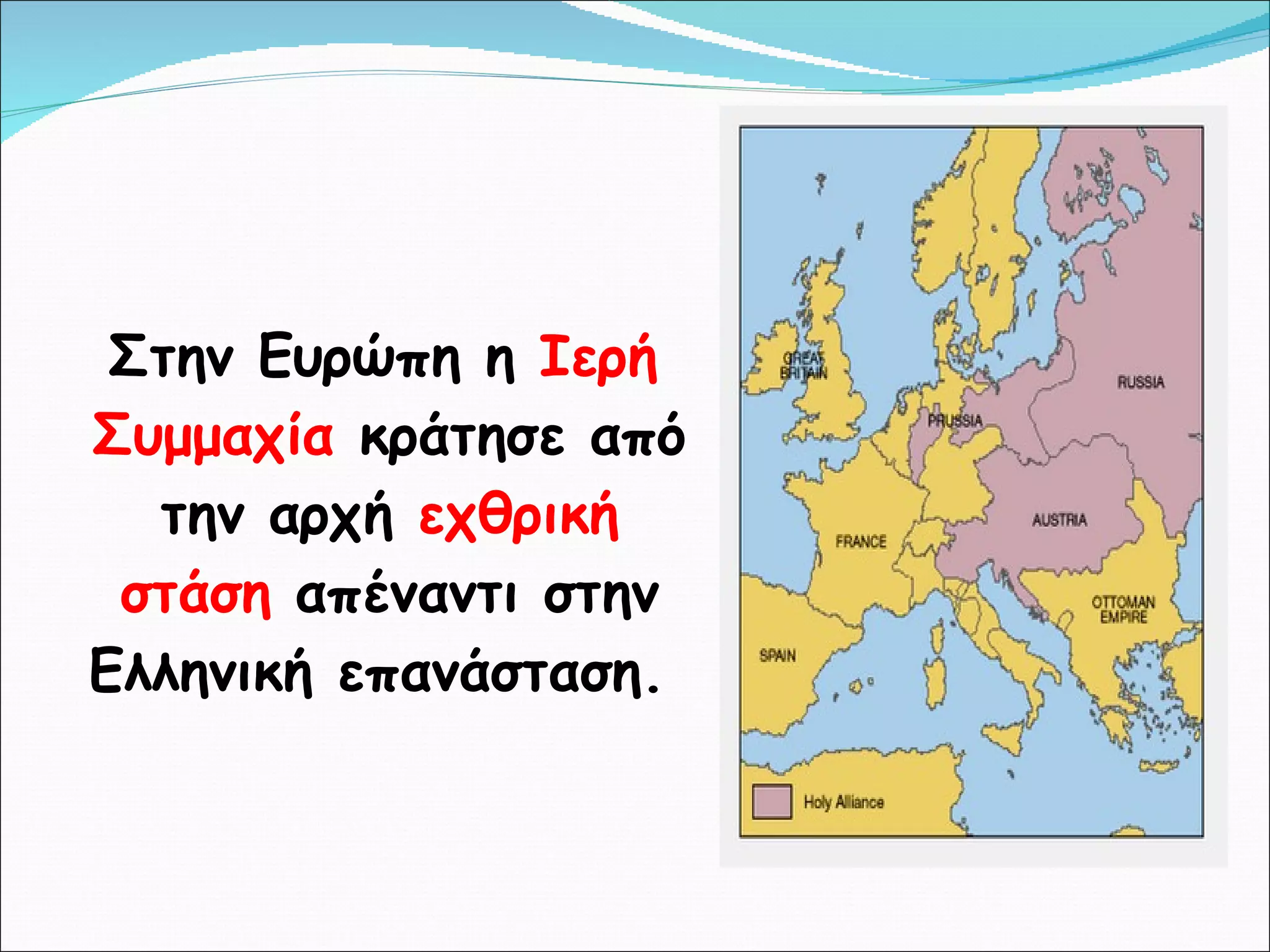 Στην Ευρώπη η  Ιερή Συμμαχία  κράτησε από την αρχή  εχθρική στάση  απέναντι στην Ελληνική επανάσταση.  