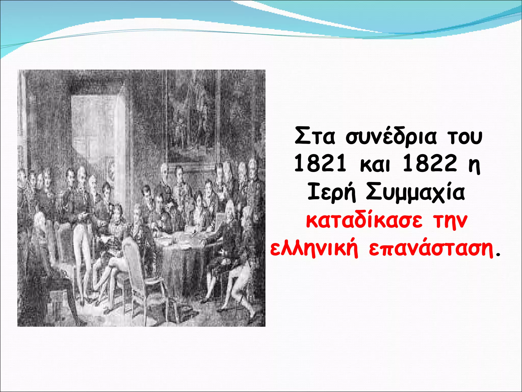 Στα συνέδρια του 1821 και 1822 η Ιερή Συμμαχία  καταδίκασε την ελληνική επανάσταση . 