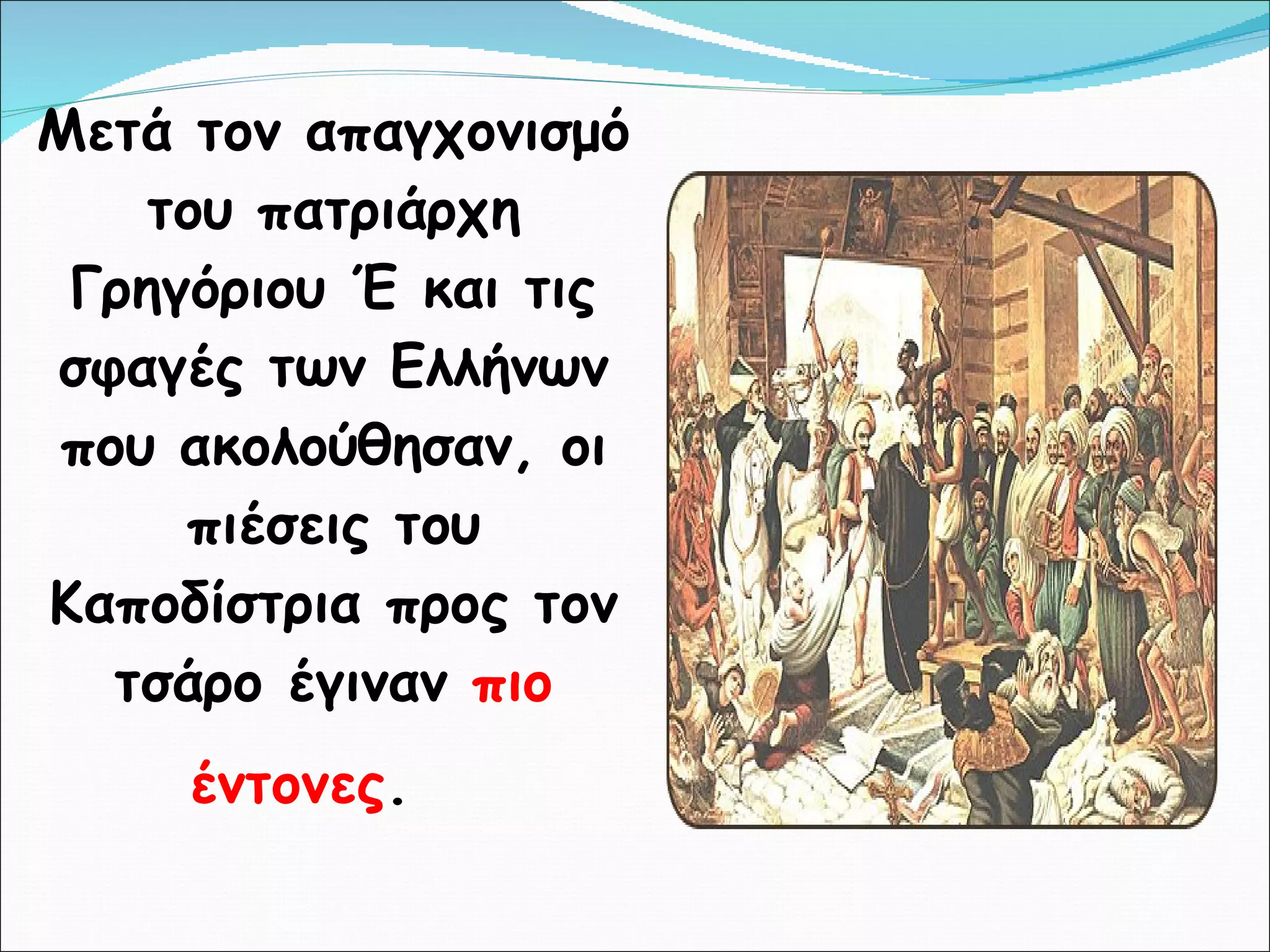 Μετά τον απαγχονισμό του πατριάρχη Γρηγόριου Έ και τις σφαγές των Ελλήνων που ακολούθησαν, οι πιέσεις του Καποδίστρια προς τον τσάρο έγιναν  πιο έντονες .   