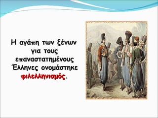 Η αγάπη των ξένων για τους επαναστατημένους Έλληνες ονομάστηκε  φιλελληνισμός . 