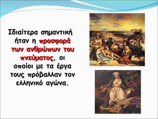 Ιδιαίτερα σημαντική ήταν η  προσφορά των ανθρώπων του πνεύματος , οι οποίοι με τα έργα τους πρόβαλλαν τον ελληνικό αγώνα. 