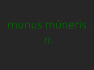 munus múneris
      n.
 