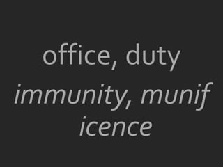 office, duty
immunity, munif
     icence
 