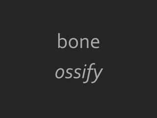 bone
ossify
 