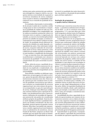 S312    Nemes MIB et al.




                                         mínimo para ações assistenciais que ambicio-       ra intervir na qualidade das ações desenvolvi-
                                         nem abrangência e impacto coletivo, sua con-       das, mas desloca-a da posição de precondição
                                         quista valoriza a necessidade de se garantir a     para a de fator explicativo 1.
                                         ocorrência simultânea de outras condições,
                                         entre as quais se destaca a integralidade, espe-
                                         cialmente em se tratando da qualidade da as-       Avaliação de programas:
                                         sistência.                                         o quadro teórico referencial
                                             Os resultados relacionados à universalida-
                                         de da atenção à saúde não se mantêm a médio        O atributo que caracteriza nosso foco de ava-
                                         e longo prazo se não se articularem a conquis-     liação – a assistência ambulatorial no Progra-
                                         tas na qualidade do cuidado em toda sua com-       ma de AIDS – é o de se constituir numa ação
                                         plexidade tecnológica. Essa complexidade, que      programática 17,20, o que quer dizer que, como
                                         se realiza no momento assistencial, refere-se à    ação integrada às demais ações do Programa,
                                         interação entre os sujeitos, à organização do      deve ser capaz de também objetivar as propo-
                                         trabalho, ao exercício da interdisciplinaridade    sições do Programa em tecnologias 21,22.
                                         presente no trabalho em equipe, à contínua in-         O plano discursivo de um programa traz,
                                         corporação de novos saberes e práticas às ações    para o trabalho concreto, proposições éticas e
                                         de saúde. Da qualidade dessas diferentes di-       técnicas que conformam o objeto de trabalho
                                         mensões do trabalho em saúde depende a in-         (mediante a assunção de valores e de finalida-
                                         tegralidade das ações. Uma valorização isolada     des técnicas) e os instrumentos de trabalho
                                         do acesso, enquanto indicador de universali-       (mediante o estabelecimento de normas gerais
                                         dade, pode nos levar a falsas premissas, como      de operação e de julgamento do trabalho). Na
                                         a defesa de um modelo centrado no atendimen-       operação do trabalho, esses valores e normas
                                         to mais imediato e simplificado das demandas       são reconstruídos nas práticas assistenciais
                                         17,18 que, no mais das vezes, não responsabiliza   concretas. Quanto mais coerente for a ação as-
                                         os profissionais e a instituição com o alcance e   sistencial operada nos serviços com o plano
                                         incremento da qualidade 19 e descaracteriza a      propositivo do programa, melhor será sua qua-
                                         complexidade das ações envolvidas na assis-        lidade. Em outros termos, o trabalho de boa
                                         tência.                                            qualidade é o que objetiva em tecnologias os
                                             Assim, além do acesso, a qualidade da as-      valores e normas do plano propositivo do pro-
                                         sistência refere-se também ao processo do cui-     grama 19,23,24. Essa objetivação pode ser avalia-
                                         dado em sua amplitude e complexidade, arti-        da nos vários momentos analíticos do trabalho,
                                         culando os preceitos da integralidade aos da       desde seu desenho operativo geral até o mo-
                                         universalidade.                                    mento do encontro propriamente prático entre
                                             Nessa direção, considera-se ainda que a qua-   o agente do trabalho e o(s) sujeito(s)-alvo de
                                         lidade deve ser prerrogativa de todos os servi-    sua ação. Esses momentos podem, então, ser
                                         ços, apesar das grandes diferenças regionais e     avaliados segundo os critérios 23,25:
                                         institucionais existentes entre eles. Desse mo-    • Clareza na priorização: capacidade de ope-
                                         do, optamos por não considerar entre os crité-     racionalizar, em objetos para o trabalho, as fi-
                                         rios de qualidade características que indicas-     nalidades eleitas no plano discursivo do pro-
                                         sem variações na complexidade da estrutura         grama, ou seja, eleger adequadamente os alvos
                                         organizacional, tais como número de pacien-        das ações. Refere-se às grandes finalidades do
                                         tes acompanhados ou grau de especialização         processo de trabalho, desde o pólo individual,
                                         do serviço. Ainda que essas diferenças configu-    como, por exemplo, a cura clínica até o pólo co-
                                         rem contextos distintos para a operação do tra-    letivo, como, por exemplo, o controle da trans-
                                         balho, com desdobramentos para o gerencia-         missão de doenças.
                                         mento e definições de estratégias de organiza-     • Acessibilidade dos alvos: capacidade do tra-
                                         ção assistencial, não podem ser consideradas       balho de operacionalizar um conjunto de ins-
                                         atributos próprios da qualidade. Tomá-las des-     trumentos coerentes com os objetos do traba-
                                         se modo significaria limitar a qualidade dese-     lho, ou seja, organizar conjuntos tecnológicos
                                         jável a um modelo centralizado e de alta com-      que acessem adequadamente os alvos. Refere-
                                         plexidade, possível apenas em grandes centros      se às etapas do processo assistencial, desde a
                                         urbanos. Além disso, esse padrão não represen-     captação e recepção de usuários até o momen-
                                         taria o modelo organizacional mais freqüente       to final da assistência, e pode ser representado
                                         entre os ambulatórios de assistência, nem no       pelo desenho geral do fluxograma assistencial.
                                         Estado de São Paulo, tampouco no Brasil. Vale      • Especificidade na apreensão e manipula-
                                         assinalar que essa opção não exclui ou minimi-     ção dos objetos: capacidade dos instrumentos
                                         za a possibilidade da complexidade da estrutu-     de trabalho de operarem específicas normati-



       Cad. Saúde Pública, Rio de Janeiro, 20 Sup 2:S310-S321, 2004
 