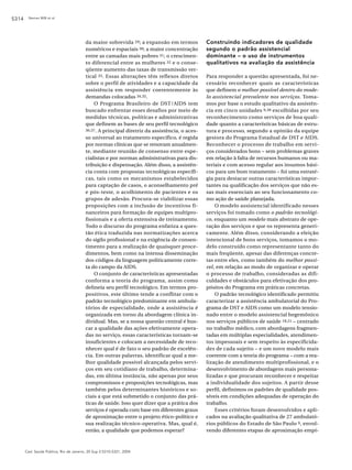 S314    Nemes MIB et al.




                                         da maior sobrevida 29; a expansão em termos           Construindo indicadores de qualidade
                                         numéricos e espaciais 30; a maior concentração        segundo o padrão assistencial
                                         entre as camadas mais pobres 31; o crescimen-         dominante – o uso de instrumentos
                                         to diferencial entre as mulheres 32 e o conse-        qualitativos na avaliação da assistência
                                         qüente aumento das taxas de transmissão ver-
                                         tical 33. Essas alterações têm reflexos diretos       Para responder a questão apresentada, foi ne-
                                         sobre o perfil de atividades e a capacidade da        cessário reconhecer quais as características
                                         assistência em responder coerentemente às             que definem o melhor possível dentro do mode-
                                         demandas colocadas 34,35.                             lo assistencial prevalente nos serviços. Toma-
                                             O Programa Brasileiro de DST/AIDS tem             mos por base o estudo qualitativo da assistên-
                                         buscado enfrentar esses desafios por meio de          cia em cinco unidades 9,38 escolhidas por seu
                                         medidas técnicas, políticas e administrativas         reconhecimento como serviços de boa quali-
                                         que definem as bases de seu perfil tecnológico        dade quanto a características básicas de estru-
                                         36,37. A principal diretriz da assistência, o aces-   tura e processo, segundo a opinião da equipe
                                         so universal ao tratamento específico, é regida       gestora do Programa Estadual de DST e AIDS.
                                         por normas clínicas que se renovam anualmen-          Reconhecer o processo de trabalho em servi-
                                         te, mediante reunião de consenso entre espe-          ços considerados bons – sem problemas graves
                                         cialistas e por normas administrativas para dis-      em relação à falta de recursos humanos ou ma-
                                         tribuição e dispensação. Além disso, a assistên-      teriais e com acesso regular aos insumos bási-
                                         cia conta com propostas tecnológicas específi-        cos para um bom tratamento – foi uma estraté-
                                         cas, tais como os mecanismos estabelecidos            gia para destacar outras características impor-
                                         para captação de casos, o aconselhamento pré          tantes na qualificação dos serviços que não es-
                                         e pós-teste, o acolhimento de pacientes e os          sas mais essenciais ao seu funcionamento co-
                                         grupos de adesão. Procura-se viabilizar essas         mo ação de saúde planejada.
                                         proposições com a inclusão de incentivos fi-              O modelo assistencial identificado nesses
                                         nanceiros para formação de equipes multipro-          serviços foi tomado como o padrão tecnológi-
                                         fissionais e a oferta extensiva de treinamento.       co, enquanto um modelo mais abstrato de ope-
                                         Todo o discurso do programa enfatiza a ques-          ração dos serviços e que os representa generi-
                                         tão ética traduzida nas normatizações acerca          camente. Além disso, considerando a eleição
                                         do sigilo profissional e na exigência de consen-      intencional de bons serviços, tomamos o mo-
                                         timento para a realização de quaisquer proce-         delo construído como representante tanto do
                                         dimentos, bem como na intensa disseminação            mais freqüente, apesar das diferenças concre-
                                         dos códigos da linguagem politicamente corre-         tas entre eles, como também do melhor possí-
                                         ta do campo da AIDS.                                  vel, em relação ao modo de organizar e operar
                                             O conjunto de características apresentadas        o processo de trabalho, consideradas as difi-
                                         conforma a teoria do programa, assim como             culdades e obstáculos para efetivação dos pro-
                                         delineia seu perfil tecnológico. Em termos pro-       pósitos do Programa em práticas concretas.
                                         positivos, este último tende a conflitar com o            O padrão tecnológico identificado permitiu
                                         padrão tecnológico predominante em ambula-            caracterizar a assistência ambulatorial do Pro-
                                         tórios de especialidade, onde a assistência é         grama de DST e AIDS como um modelo tensio-
                                         organizada em torno da abordagem clínica in-          nado entre o modelo assistencial hegemônico
                                         dividual. Mas, se a nossa questão central é bus-      nos serviços públicos de saúde 18,21 – centrado
                                         car a qualidade das ações efetivamente opera-         no trabalho médico, com abordagens fragmen-
                                         das no serviço, essas características tornam-se       tadas em múltiplas especialidades, atendimen-
                                         insuficientes e colocam a necessidade de reco-        tos impessoais e sem respeito às especificida-
                                         nhecer qual é de fato o seu padrão de excelên-        des de cada sujeito – e um novo modelo mais
                                         cia. Em outras palavras, identificar qual a me-       coerente com a teoria do programa – com a rea-
                                         lhor qualidade possível alcançada pelos servi-        lização de atendimento multiprofissional, e o
                                         ços em seu cotidiano de trabalho, determina-          desenvolvimento de abordagens mais persona-
                                         das, em última instância, não apenas por seus         lizadas e que procuram reconhecer e respeitar
                                         compromissos e proposições tecnológicas, mas          a individualidade dos sujeitos. A partir desse
                                         também pelos determinantes históricos e so-           perfil, definimos os padrões de qualidade pos-
                                         ciais a que está submetido o conjunto das prá-        síveis em condições adequadas de operação do
                                         ticas de saúde. Isso quer dizer que a prática dos     trabalho.
                                         serviços é operada com base em diferentes graus           Esses critérios foram desenvolvidos e apli-
                                         de aproximação entre o projeto ético-político e       cados na avaliação qualitativa de 27 ambulató-
                                         sua realização técnico-operativa. Mas, qual é,        rios públicos do Estado de São Paulo 9, envol-
                                         então, a qualidade que podemos esperar?               vendo diferentes etapas de aproximação empí-



       Cad. Saúde Pública, Rio de Janeiro, 20 Sup 2:S310-S321, 2004
 
