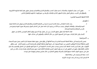 ‫تطبيق أحدث تقنيات المعلومات والتصالت لدعم عمليات التحديث واللصل ح الاداري والتقتصاادي وتشمل تطبيق نظم كاملة للحكومة اللكترونية‬                    ‫•‬
                      ‫والمواتقع على النترنت، وتدفق العمل، وإادارة الشؤون الادارية والمالية، والربط بين جميع الهيئات الحكومية والقطاع الخاص.‬

                                                                                                               ‫42.6 الخطة الخمسية العاشرة‬

                                                                                                                                      ‫أ. الهداف‬
 ‫يتحداد هدف الخطة في مجال الادارة الرشيدة بالربط بين اللصل ح التقتصاادي واللصل ح الاداري وتوفير إادارة فاعلة لعملية‬                         ‫1.‬
 ‫التنمية والمعاملت وللعلتقة بالمواطن، وبحيث يتم التأكد من وجواد إادارة عامة تعمل على التحكم بالمواراد وتسييرها بصورة كفوءة وتتمتع بقدر‬
                                                                                                    ‫عال من الشفافية وخاضعة للمساءلة.‬
                                                                                                                                 ‫ ٍ‬
     ‫هدف الخطة فيما يتعلق بحقوق النسان يرمي إلى تفعيل موااد الدستور وتوفير الطار المؤسسي للدفاع عن حقوق‬                                     ‫2.‬
                                  ‫النسان وفي إطار التزامات سورية على المستوى الدولي من خلل التفاتقيات والمواثيق التي لصاادتقت عليها.‬

                                                                                                                               ‫ب. الستراتيجية:‬

‫تتضمن الستراتيجية التي تتبناها الخطة الخمسية العاشرة لترجمة أهدافها إلى واتقع عملي، وضع خطط تفصيلية لادارة التغيير تشمل تقييم الستعدااد‬
   ‫للتغيير وخططا لمشاركة الموظفين المعنيين من جميع المستويات في جميع المهام وخطط التوالصل واستراتيجية للتدريب وتقييم النتائج. ومن منطلق‬
‫الولويات، وفي إطار الزمن المحداد للخطة، البدء بتحسين وتحديث بعض الخدمات الحكومية التي ل تحتاج الجهد والمواراد في التحليل والتصميم، ول تحتاج‬
   ‫لتكاليف باهظة ووتقت طويل في التطبيق على أن يتم توفير المواراد البشرية والمالية الكافية لتنفيذ جميع برامج اللصل ح، وإنشاء وحدات تتألف من فرق‬
                           ‫عمل على مستوى الجهات العامة جميعها للقيام بالشراف وتطبيق اللصل ح من خلل مقاييس ومعايير ومنهجية عمل موحدة.‬

                                                                                                      ‫أادناه، جملة الستراتيجيات التي تتبناها الخطة‬
                                                                                                 ‫■ اللصل ح الاداري ) بالرتباط بالهدف الول(‬
 